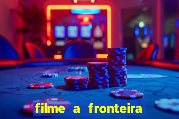 filme a fronteira 2007 completo dublado