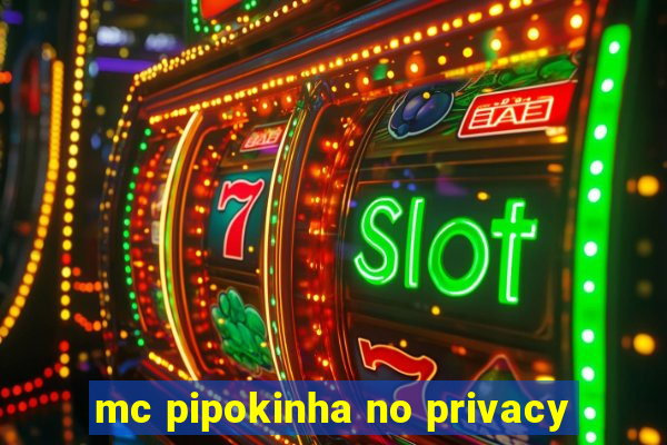 mc pipokinha no privacy
