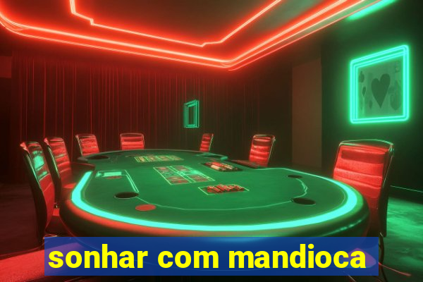 sonhar com mandioca
