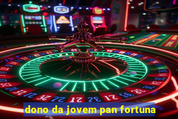 dono da jovem pan fortuna