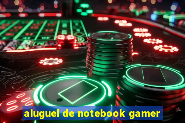 aluguel de notebook gamer
