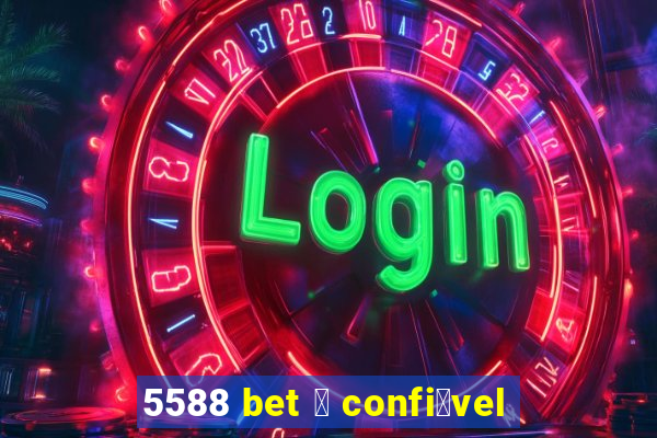 5588 bet 茅 confi谩vel