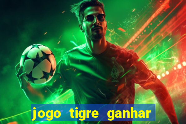 jogo tigre ganhar dinheiro de verdade