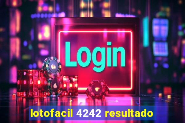 lotofacil 4242 resultado