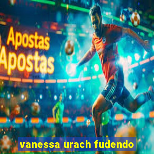 vanessa urach fudendo