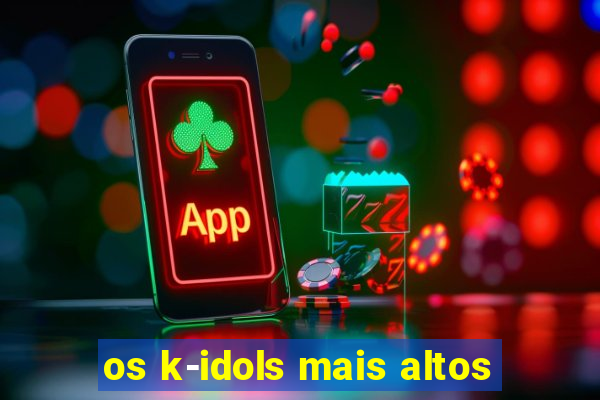 os k-idols mais altos