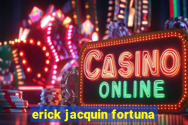 erick jacquin fortuna