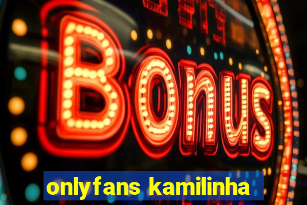onlyfans kamilinha