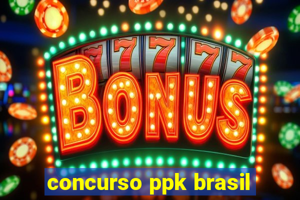 concurso ppk brasil