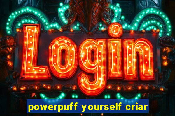 powerpuff yourself criar