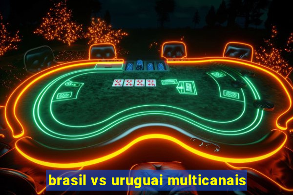brasil vs uruguai multicanais