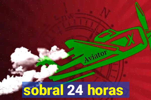 sobral 24 horas