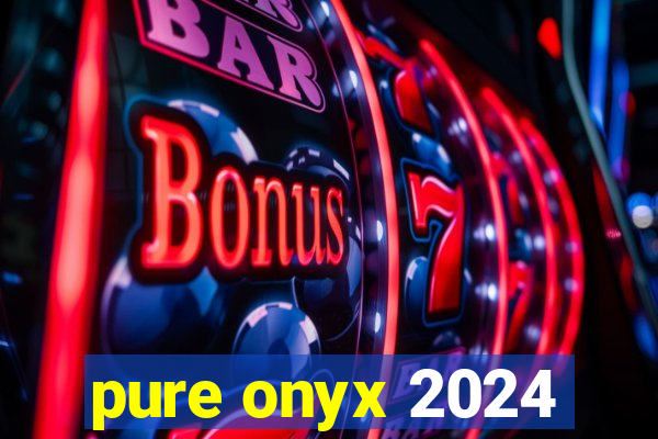pure onyx 2024