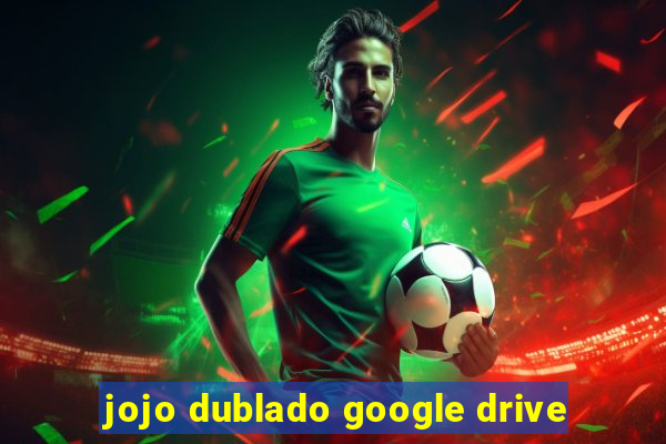 jojo dublado google drive