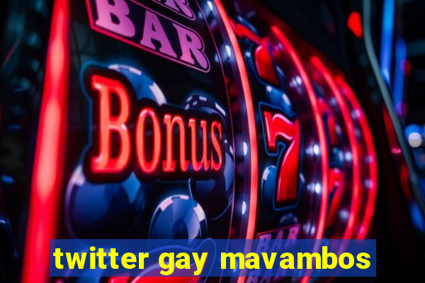 twitter gay mavambos
