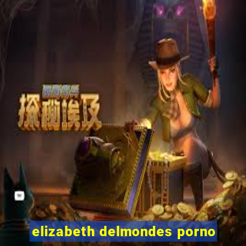 elizabeth delmondes porno