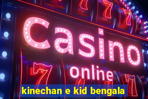 kinechan e kid bengala