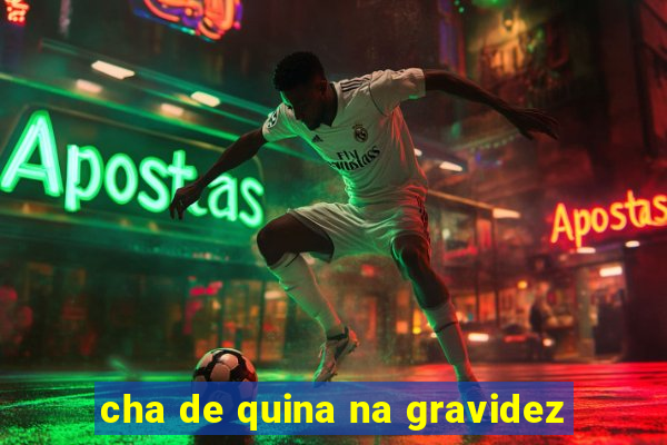 cha de quina na gravidez