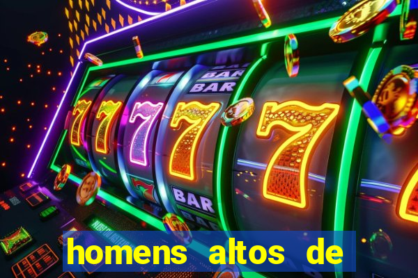 homens altos de pau grande