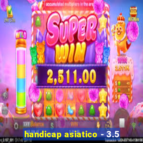 handicap asiatico - 3.5