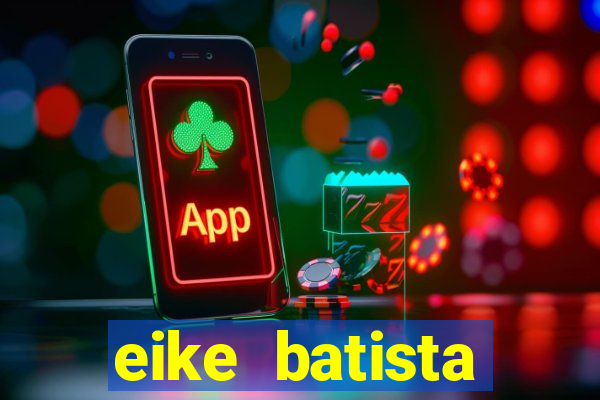 eike batista fortuna 2024