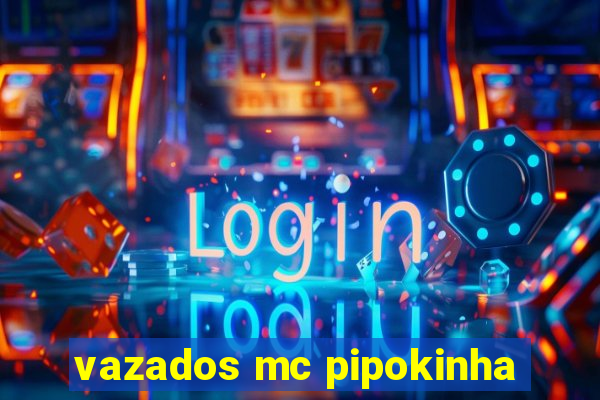 vazados mc pipokinha