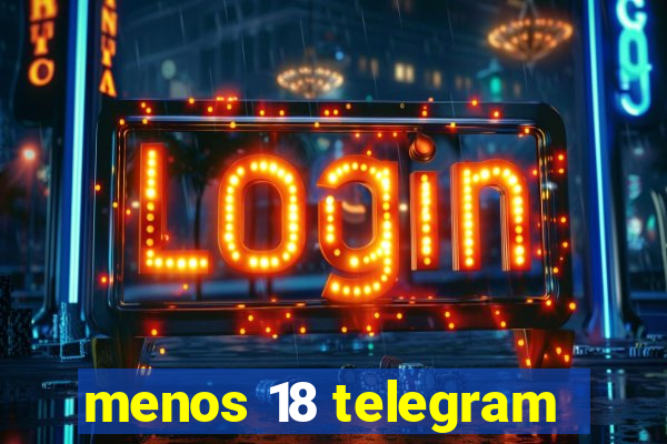 menos 18 telegram