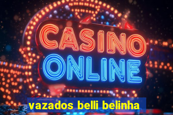 vazados belli belinha