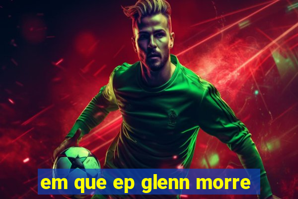 em que ep glenn morre