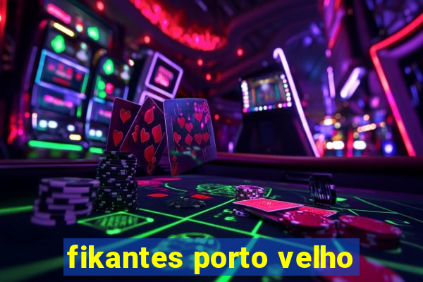 fikantes porto velho