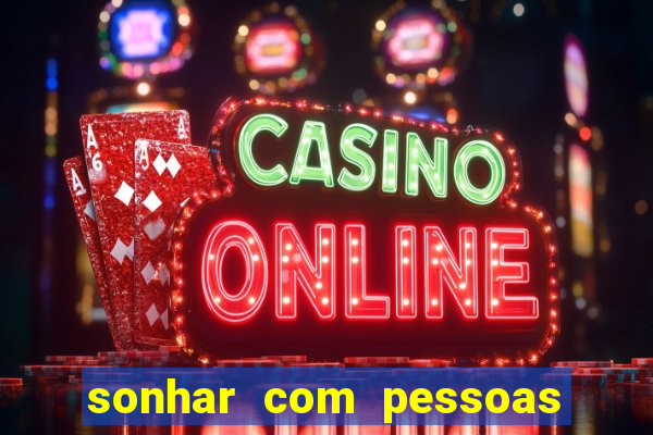 sonhar com pessoas falsas jogo do bicho