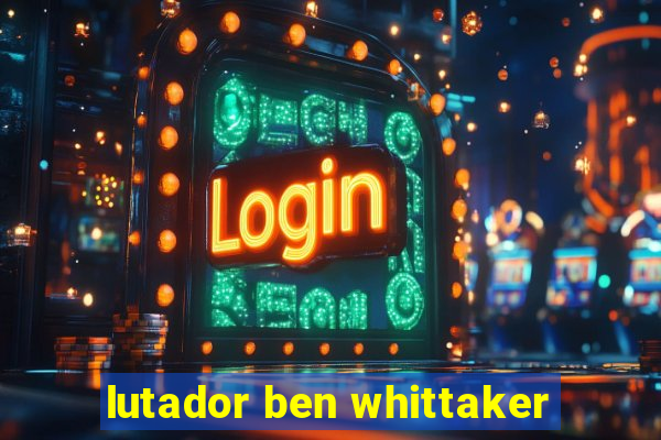 lutador ben whittaker