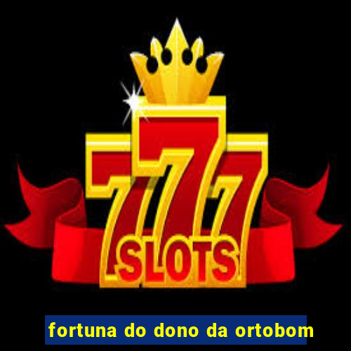 fortuna do dono da ortobom
