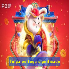 fulga ou fuga significado