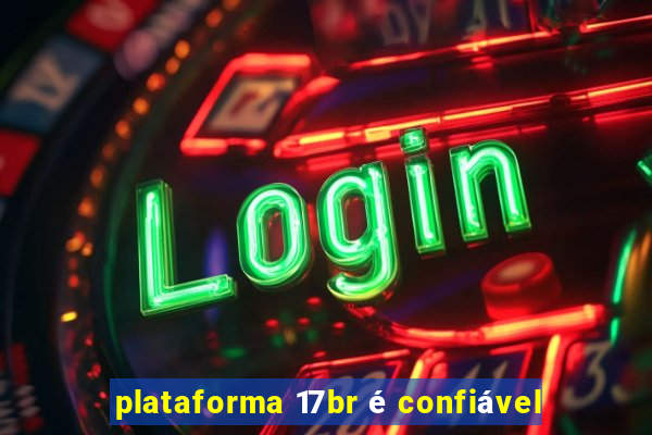 plataforma 17br é confiável