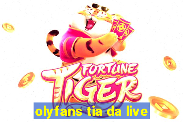 olyfans tia da live