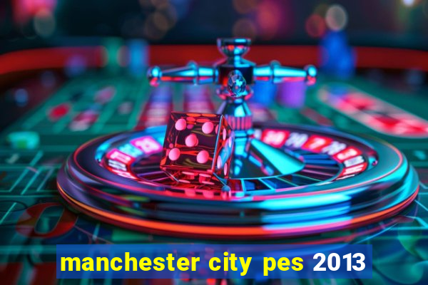 manchester city pes 2013