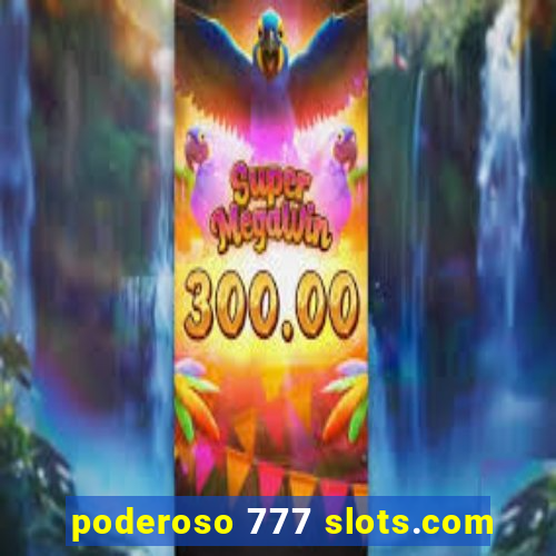 poderoso 777 slots.com