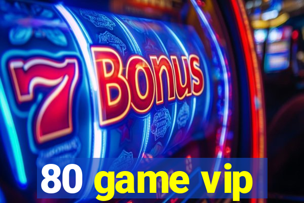 80 game vip