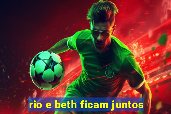 rio e beth ficam juntos