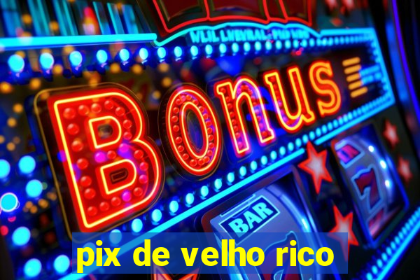 pix de velho rico