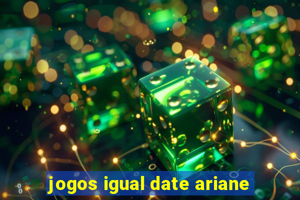 jogos igual date ariane