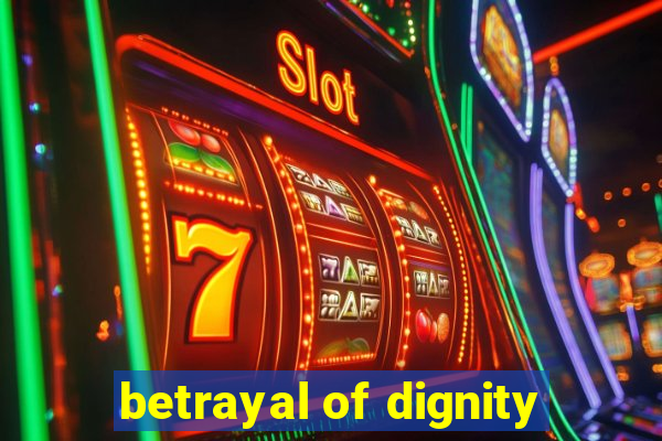 betrayal of dignity