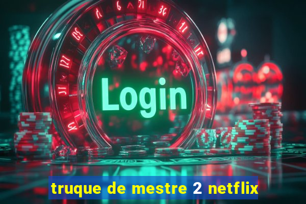 truque de mestre 2 netflix