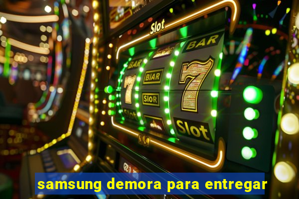 samsung demora para entregar
