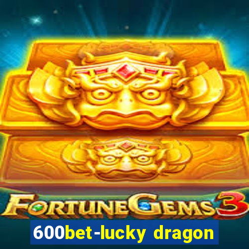 600bet-lucky dragon