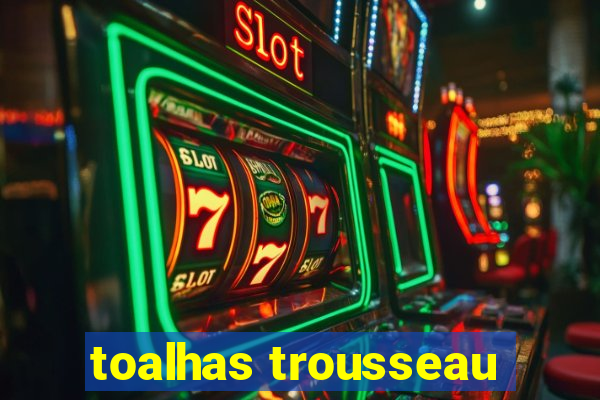 toalhas trousseau