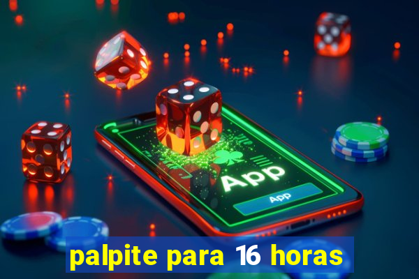 palpite para 16 horas