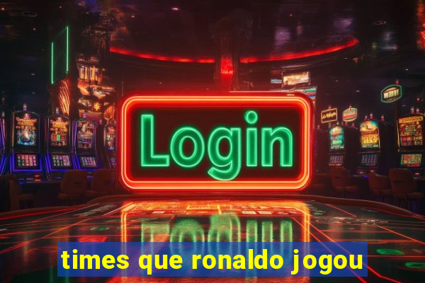 times que ronaldo jogou
