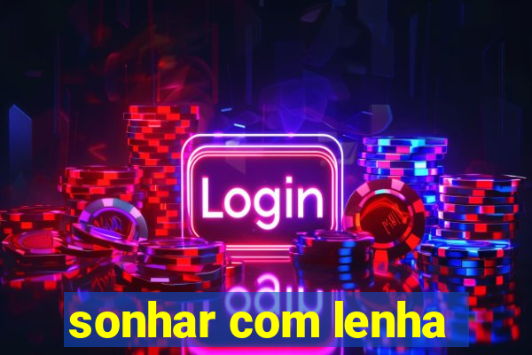 sonhar com lenha